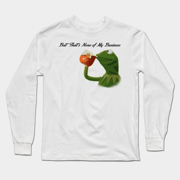 But that's none of my business... Long Sleeve T-Shirt by JJFDesigns